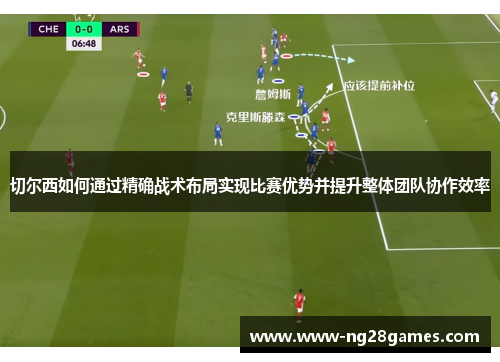 切尔西如何通过精确战术布局实现比赛优势并提升整体团队协作效率