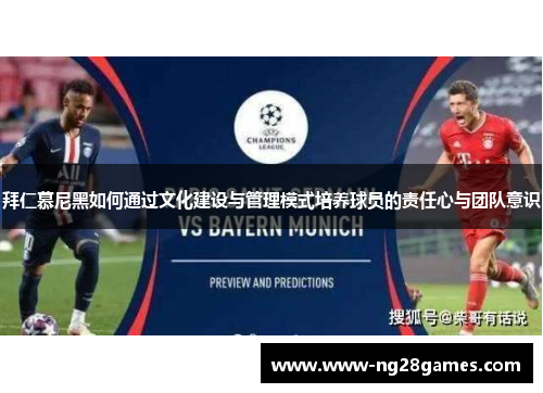 拜仁慕尼黑如何通过文化建设与管理模式培养球员的责任心与团队意识