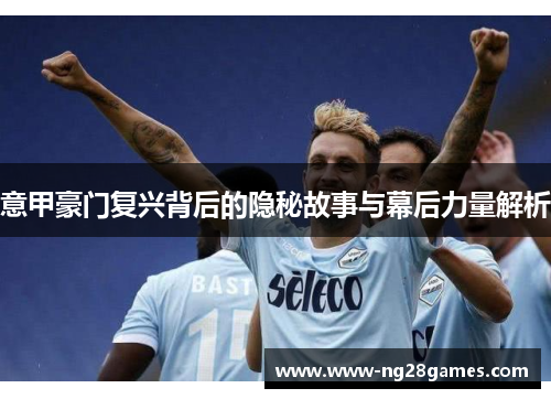 意甲豪门复兴背后的隐秘故事与幕后力量解析