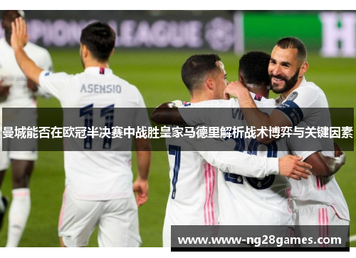 曼城能否在欧冠半决赛中战胜皇家马德里解析战术博弈与关键因素