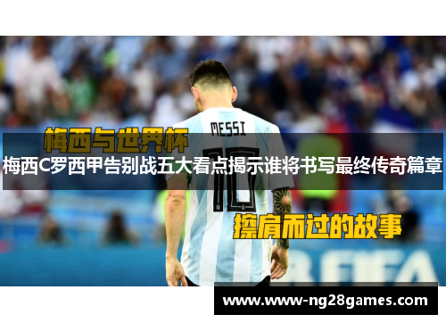 梅西C罗西甲告别战五大看点揭示谁将书写最终传奇篇章