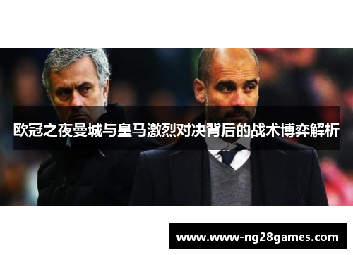 欧冠之夜曼城与皇马激烈对决背后的战术博弈解析
