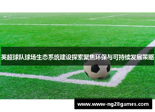 英超球队球场生态系统建设探索聚焦环保与可持续发展策略