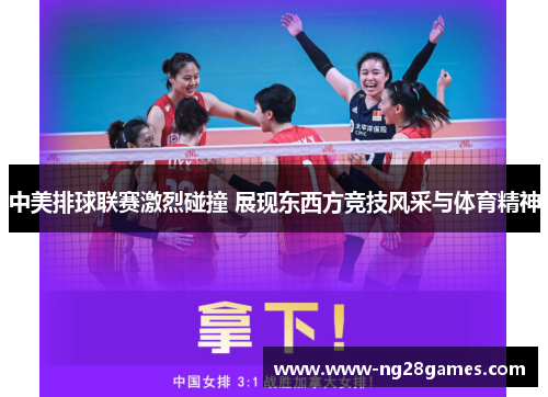 中美排球联赛激烈碰撞 展现东西方竞技风采与体育精神