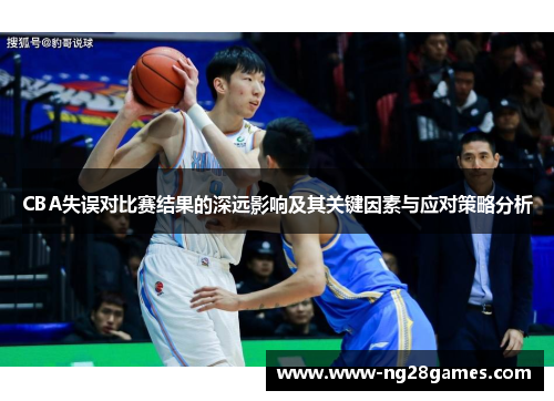 CBA失误对比赛结果的深远影响及其关键因素与应对策略分析