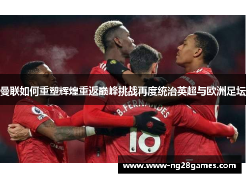 曼联如何重塑辉煌重返巅峰挑战再度统治英超与欧洲足坛