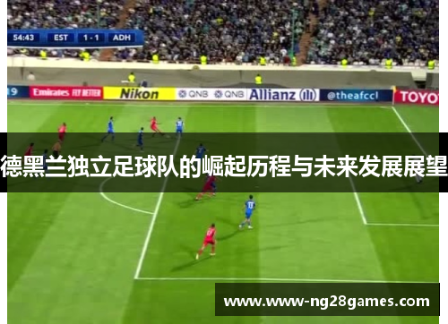 德黑兰独立足球队的崛起历程与未来发展展望