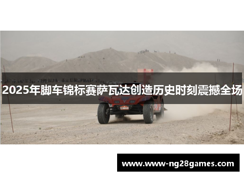 2025年脚车锦标赛萨瓦达创造历史时刻震撼全场