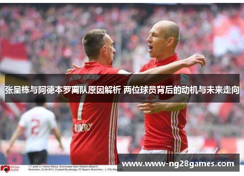 张呈栋与阿德本罗离队原因解析 两位球员背后的动机与未来走向
