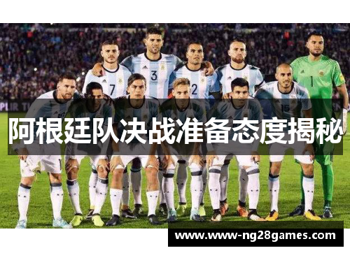 阿根廷队决战准备态度揭秘