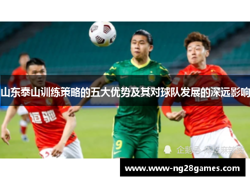 山东泰山训练策略的五大优势及其对球队发展的深远影响