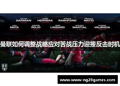 曼联如何调整战略应对苦战压力迎接反击时机