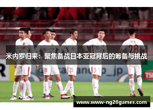 米内罗归来：聚焦备战日本亚冠背后的筹备与挑战