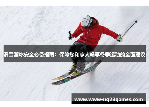滑雪溜冰安全必备指南：保障您和家人畅享冬季运动的全面建议