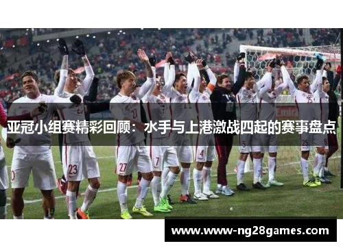 亚冠小组赛精彩回顾：水手与上港激战四起的赛事盘点