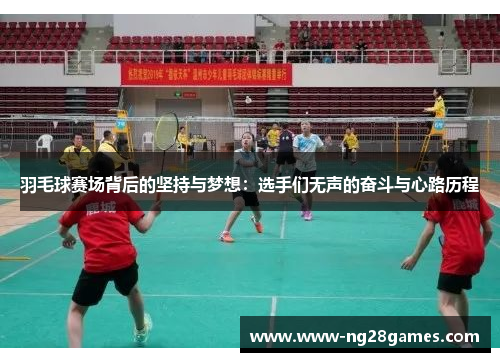 羽毛球赛场背后的坚持与梦想：选手们无声的奋斗与心路历程