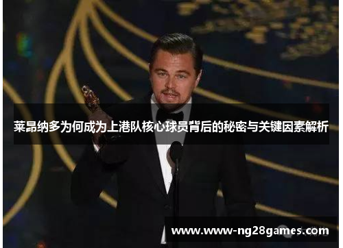莱昂纳多为何成为上港队核心球员背后的秘密与关键因素解析