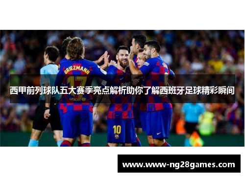 西甲前列球队五大赛季亮点解析助你了解西班牙足球精彩瞬间