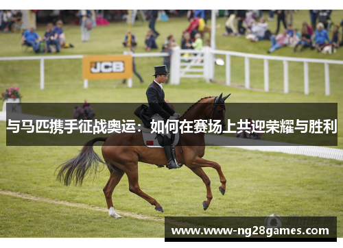 与马匹携手征战奥运：如何在赛场上共迎荣耀与胜利
