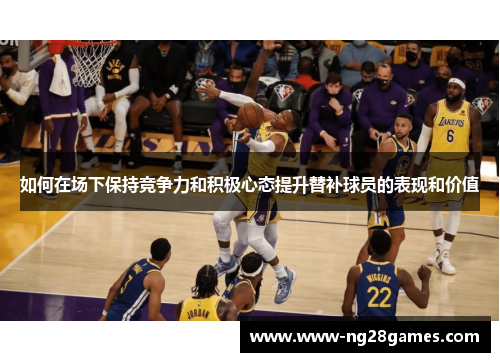 如何在场下保持竞争力和积极心态提升替补球员的表现和价值