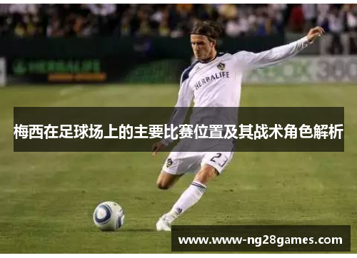 梅西在足球场上的主要比赛位置及其战术角色解析 梅西在足球场上的主要比赛位置及其战术角色解析