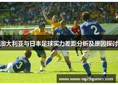 澳大利亚与日本足球实力差距分析及原因探讨