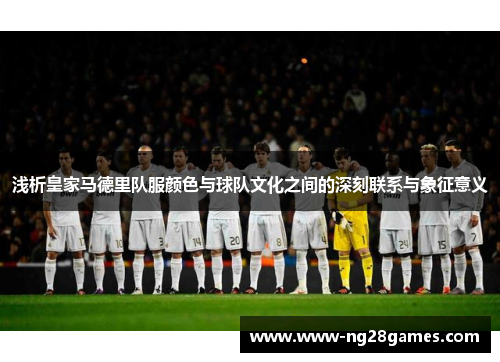 浅析皇家马德里队服颜色与球队文化之间的深刻联系与象征意义