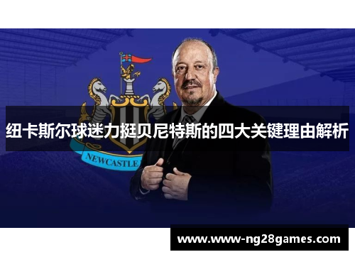 纽卡斯尔球迷力挺贝尼特斯的四大关键理由解析