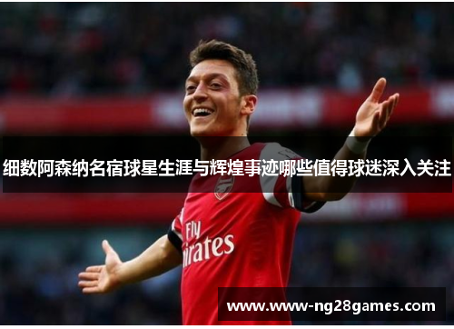 细数阿森纳名宿球星生涯与辉煌事迹哪些值得球迷深入关注 细数阿森纳名宿球星生涯与辉煌事迹哪些值得球迷深入关注