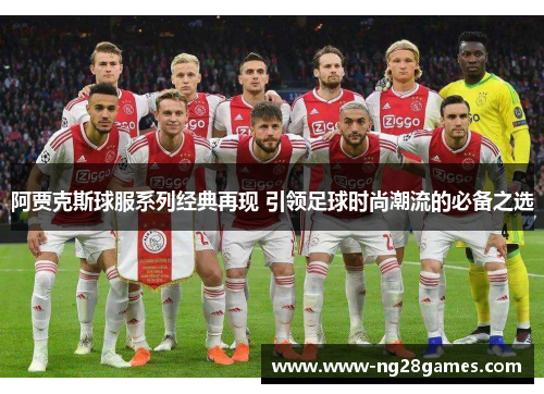 阿贾克斯球服系列经典再现 引领足球时尚潮流的必备之选