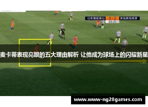 麦卡蒂表现亮眼的五大理由解析 让他成为球场上的闪耀新星