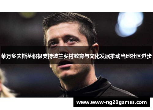 莱万多夫斯基积极支持波兰乡村教育与文化发展推动当地社区进步