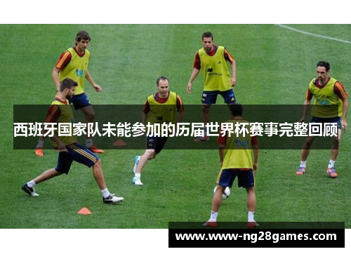西班牙国家队未能参加的历届世界杯赛事完整回顾