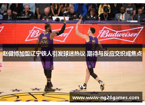 赵健博加盟辽宁铁人引发球迷热议 期待与反应交织成焦点 赵健博加盟辽宁铁人引发球迷热议 期待与反应交织成焦点