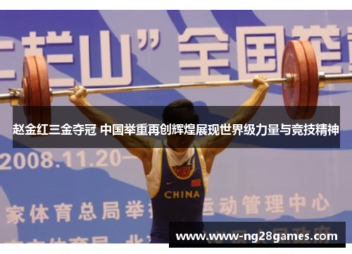 赵金红三金夺冠 中国举重再创辉煌展现世界级力量与竞技精神 赵金红三金夺冠 中国举重再创辉煌展现世界级力量与竞技精神