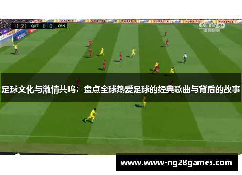 足球文化与激情共鸣：盘点全球热爱足球的经典歌曲与背后的故事