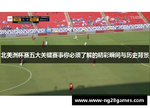 北美洲杯赛五大关键赛事你必须了解的精彩瞬间与历史背景