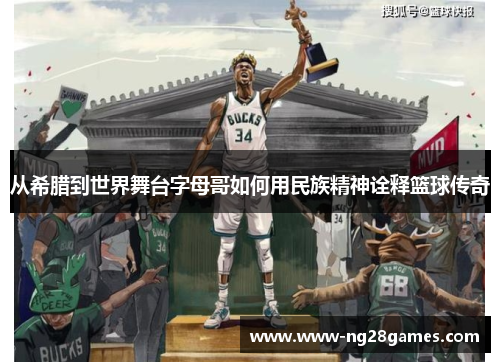 从希腊到世界舞台字母哥如何用民族精神诠释篮球传奇