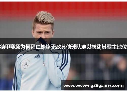 德甲赛场为何拜仁始终无敌其他球队难以撼动其霸主地位