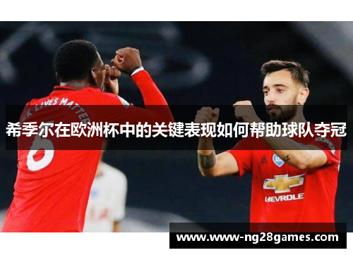 希季尔在欧洲杯中的关键表现如何帮助球队夺冠