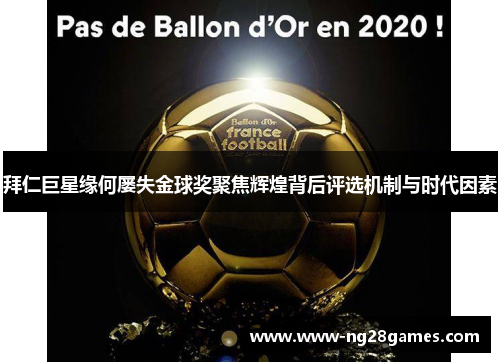 拜仁巨星缘何屡失金球奖聚焦辉煌背后评选机制与时代因素 拜仁巨星缘何屡失金球奖聚焦辉煌背后评选机制与时代因素
