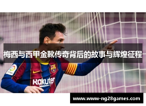梅西与西甲金靴传奇背后的故事与辉煌征程