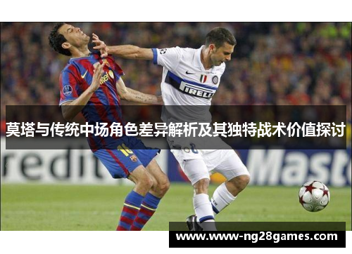 莫塔与传统中场角色差异解析及其独特战术价值探讨