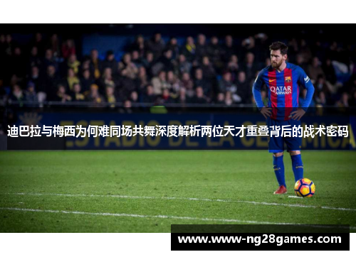 迪巴拉与梅西为何难同场共舞深度解析两位天才重叠背后的战术密码