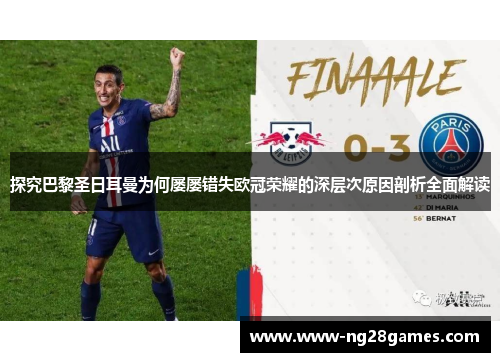 探究巴黎圣日耳曼为何屡屡错失欧冠荣耀的深层次原因剖析全面解读