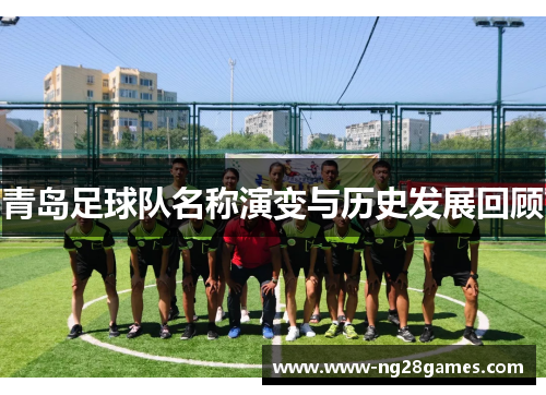 青岛足球队名称演变与历史发展回顾 青岛足球队名称演变与历史发展回顾