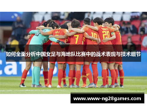如何全面分析中国女足与海地队比赛中的战术表现与技术细节