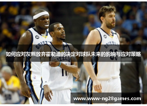 如何应对灰熊放弃霍勒迪的决定对球队未来的影响与应对策略