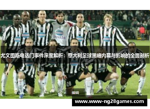 尤文图斯电话门事件深度解析：意大利足球黑暗内幕与影响的全面剖析