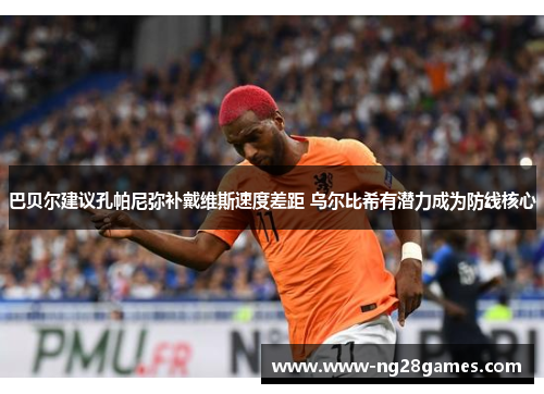 巴贝尔建议孔帕尼弥补戴维斯速度差距 乌尔比希有潜力成为防线核心 巴贝尔建议孔帕尼弥补戴维斯速度差距 乌尔比希有潜力成为防线核心
